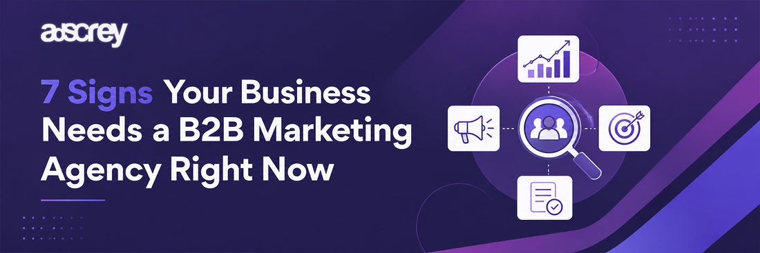 7 Signs Your Business Needs a B2B Marketing Agency Right Now