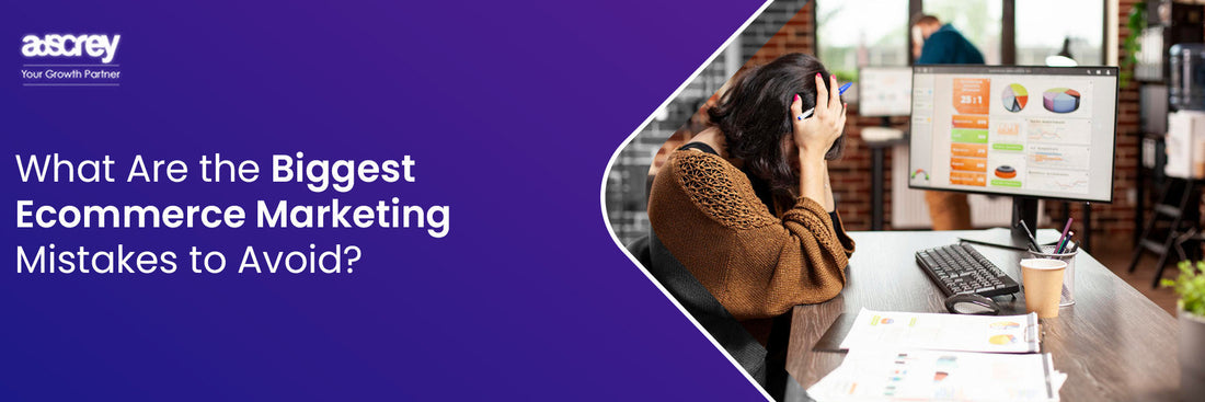 What Are the Biggest Ecommerce Marketing Mistakes to Avoid?
