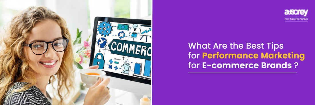 What Are the Best Tips for Performance Marketing for E-commerce Brands?