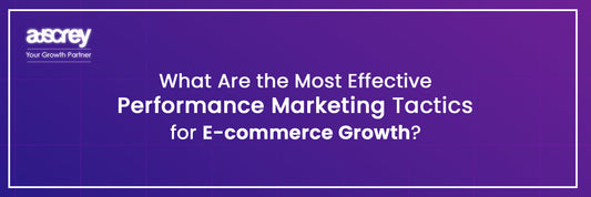 What Are the Most Effective Performance Marketing Tactics for E-commerce Growth?